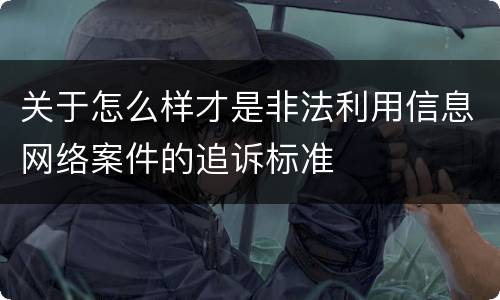 关于怎么样才是非法利用信息网络案件的追诉标准
