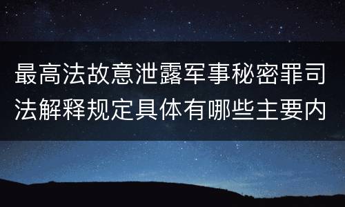 最高法故意泄露军事秘密罪司法解释规定具体有哪些主要内容
