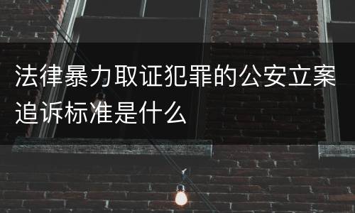 法律暴力取证犯罪的公安立案追诉标准是什么