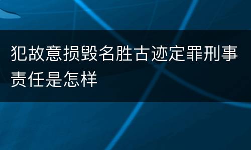 犯故意损毁名胜古迹定罪刑事责任是怎样