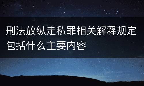 刑法放纵走私罪相关解释规定包括什么主要内容