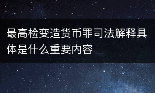 最高检变造货币罪司法解释具体是什么重要内容