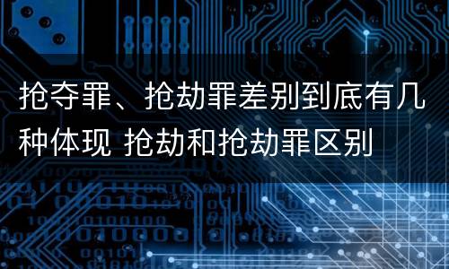 抢夺罪、抢劫罪差别到底有几种体现 抢劫和抢劫罪区别