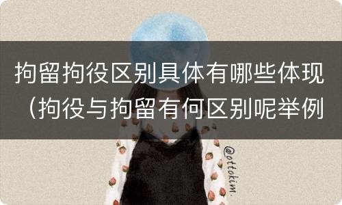 拘留拘役区别具体有哪些体现（拘役与拘留有何区别呢举例说明）