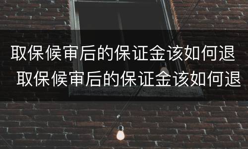 取保候审后的保证金该如何退 取保候审后的保证金该如何退回来