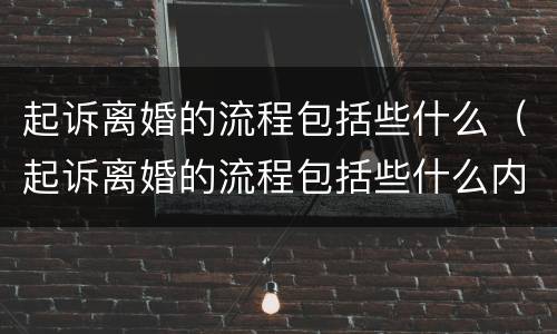 起诉离婚的流程包括些什么（起诉离婚的流程包括些什么内容）