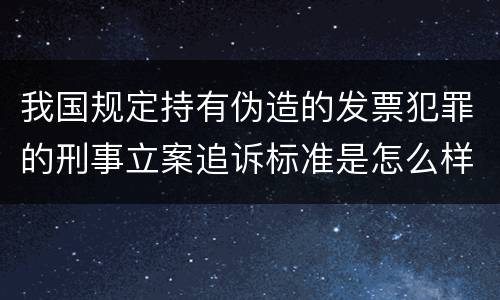 我国规定持有伪造的发票犯罪的刑事立案追诉标准是怎么样规定
