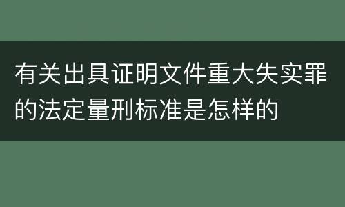 有关出具证明文件重大失实罪的法定量刑标准是怎样的