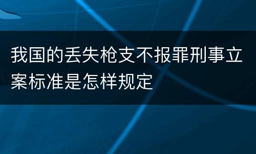 我国的丢失枪支不报罪刑事立案标准是怎样规定