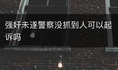 强奸未遂警察没抓到人可以起诉吗