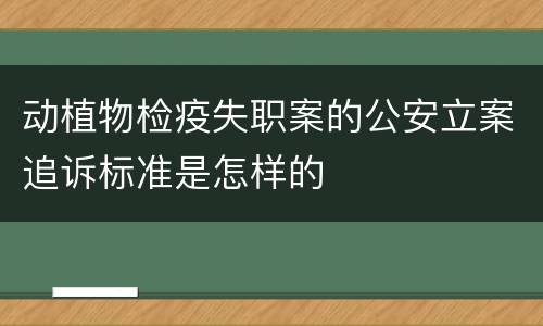 动植物检疫失职案的公安立案追诉标准是怎样的
