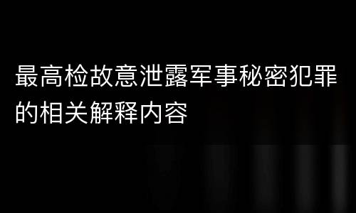 最高检故意泄露军事秘密犯罪的相关解释内容