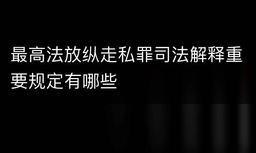 最高法放纵走私罪司法解释重要规定有哪些
