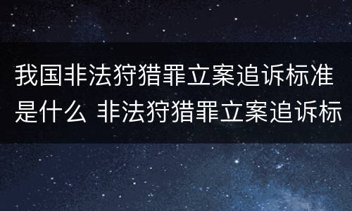 我国非法狩猎罪立案追诉标准是什么 非法狩猎罪立案追诉标准百科