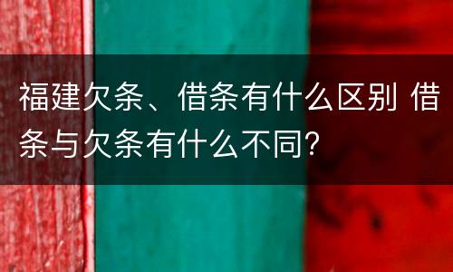 福建欠条、借条有什么区别 借条与欠条有什么不同?