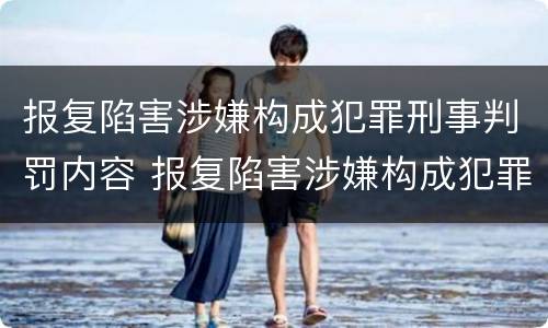 报复陷害涉嫌构成犯罪刑事判罚内容 报复陷害涉嫌构成犯罪刑事判罚内容
