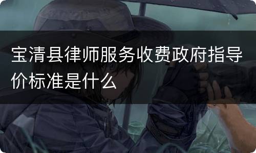 宝清县律师服务收费政府指导价标准是什么