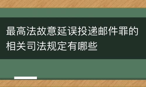 最高法故意延误投递邮件罪的相关司法规定有哪些