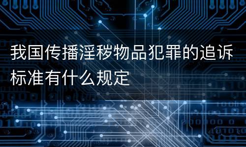 我国传播淫秽物品犯罪的追诉标准有什么规定