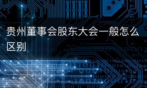 贵州董事会股东大会一般怎么区别