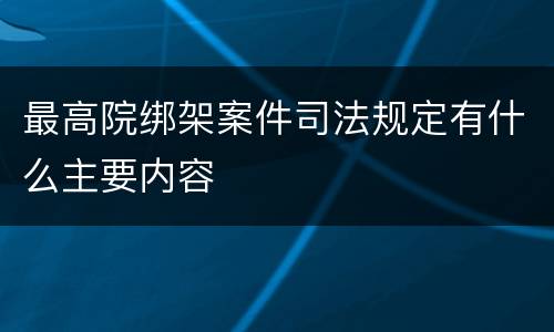 最高院绑架案件司法规定有什么主要内容