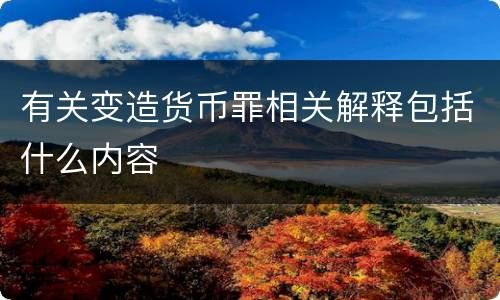 有关变造货币罪相关解释包括什么内容