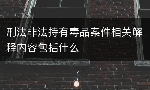 刑法非法持有毒品案件相关解释内容包括什么