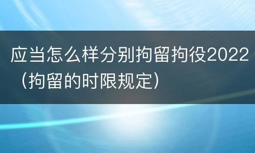 应当怎么样分别拘留拘役2022（拘留的时限规定）