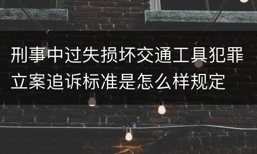 刑事中过失损坏交通工具犯罪立案追诉标准是怎么样规定