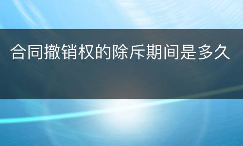 合同撤销权的除斥期间是多久