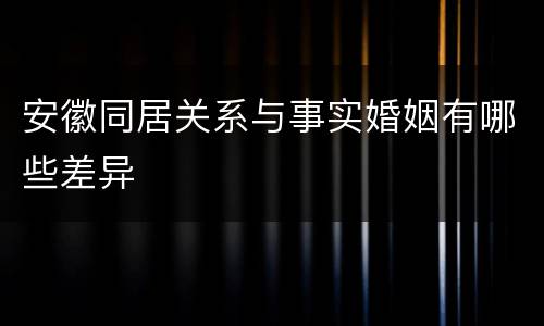 安徽同居关系与事实婚姻有哪些差异
