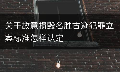 关于故意损毁名胜古迹犯罪立案标准怎样认定
