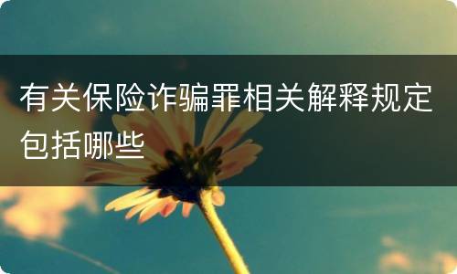 有关保险诈骗罪相关解释规定包括哪些