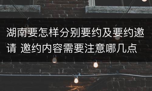 湖南要怎样分别要约及要约邀请 邀约内容需要注意哪几点
