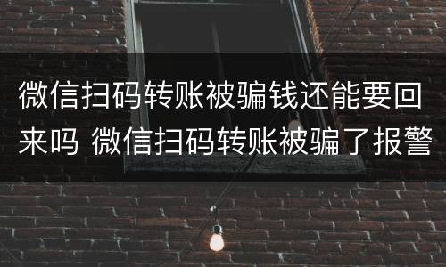 微信扫码转账被骗钱还能要回来吗 微信扫码转账被骗了报警了能不能追回来