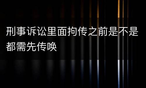 刑事诉讼里面拘传之前是不是都需先传唤