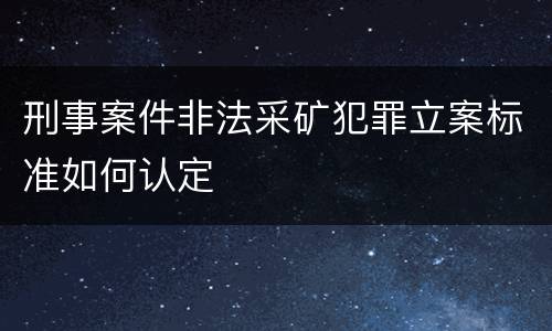 刑事案件非法采矿犯罪立案标准如何认定