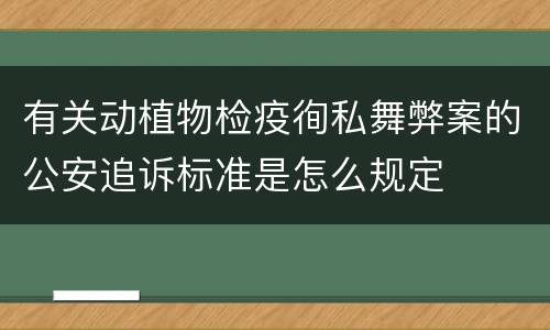 有关动植物检疫徇私舞弊案的公安追诉标准是怎么规定