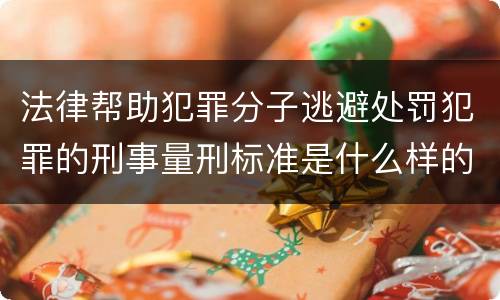 法律帮助犯罪分子逃避处罚犯罪的刑事量刑标准是什么样的