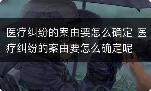 医疗纠纷的案由要怎么确定 医疗纠纷的案由要怎么确定呢