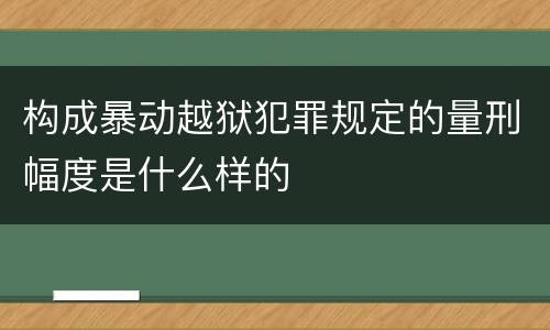 构成暴动越狱犯罪规定的量刑幅度是什么样的