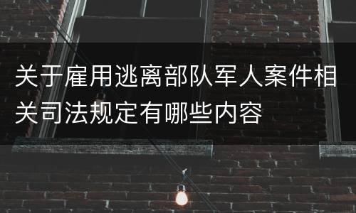 关于雇用逃离部队军人案件相关司法规定有哪些内容