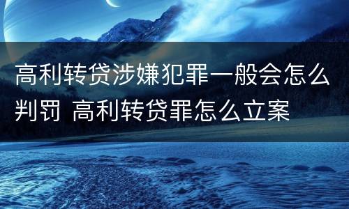 高利转贷涉嫌犯罪一般会怎么判罚 高利转贷罪怎么立案