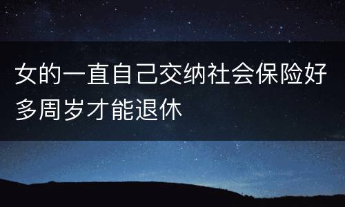 女的一直自己交纳社会保险好多周岁才能退休