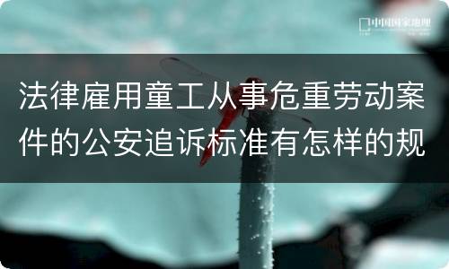 法律雇用童工从事危重劳动案件的公安追诉标准有怎样的规定