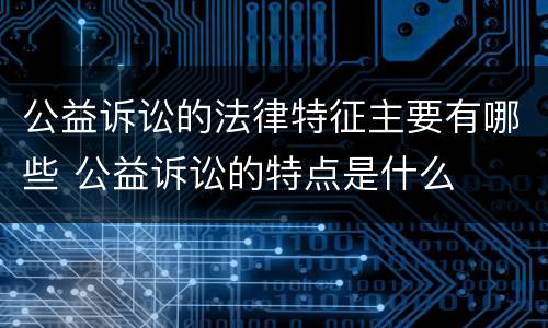 公益诉讼的法律特征主要有哪些 公益诉讼的特点是什么