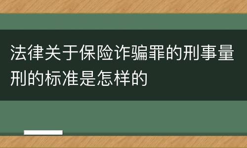 法律关于保险诈骗罪的刑事量刑的标准是怎样的