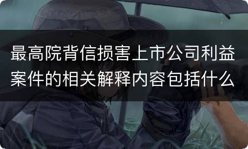 最高院背信损害上市公司利益案件的相关解释内容包括什么