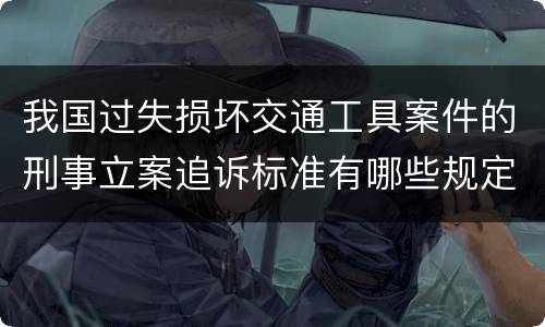 我国过失损坏交通工具案件的刑事立案追诉标准有哪些规定