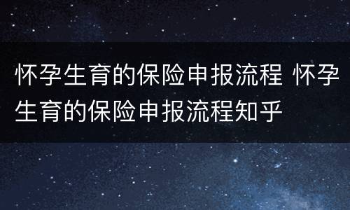 怀孕生育的保险申报流程 怀孕生育的保险申报流程知乎